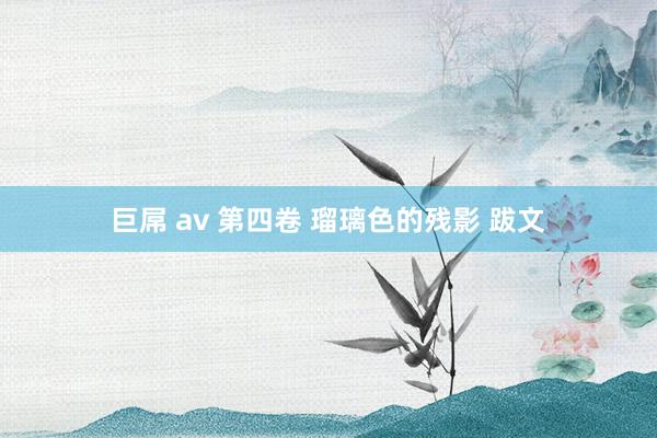 巨屌 av 第四卷 瑠璃色的残影 跋文