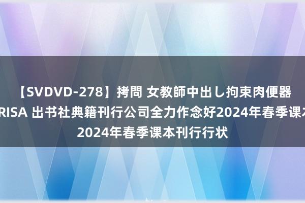 【SVDVD-278】拷問 女教師中出し拘束肉便器 仁科百華 RISA 出书社典籍刊行公司全力作念好2024年春季课本刊行行状