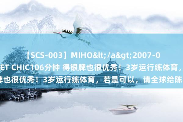 【SCS-003】MIHO</a>2007-01-10h.m.p&$SWEET CHIC106分钟 得银牌也很优秀！3岁运行练体育，若是可以，请全球给陈芋汐掌声