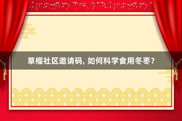 草榴社区邀请码， 如何科学食用冬枣？