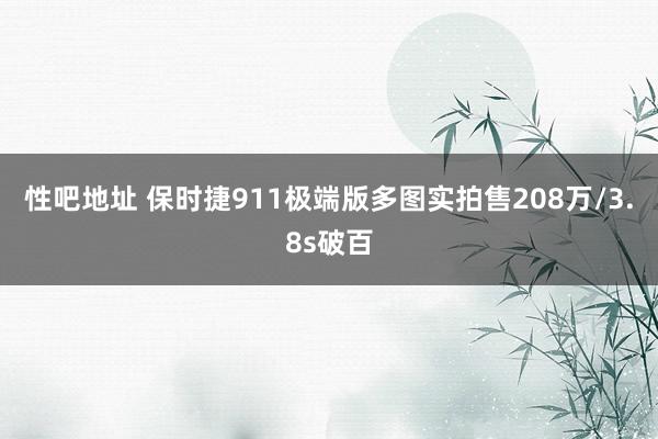 性吧地址 保时捷911极端版多图实拍售208万/3.8s破百