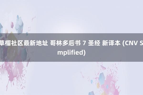 草榴社区最新地址 哥林多后书 7 圣经 新译本 (CNV Simplified)