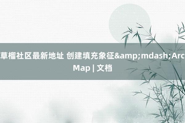 草榴社区最新地址 创建填充象征&mdash;ArcMap | 文档