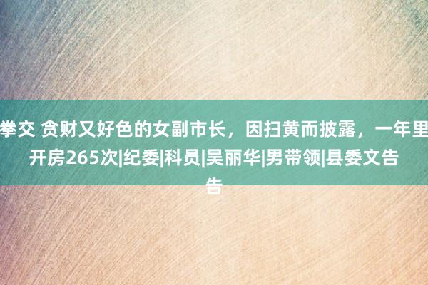 拳交 贪财又好色的女副市长，因扫黄而披露，一年里开房265次|纪委|科员|吴丽华|男带领|县委文告