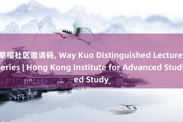 草榴社区邀请码， Way Kuo Distinguished Lecture Series | Hong Kong Institute for Advanced Study