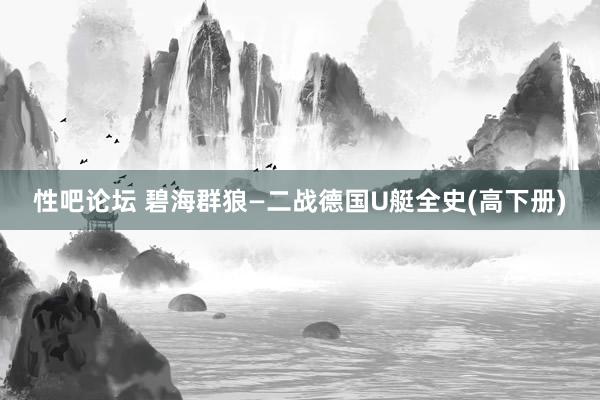 性吧论坛 碧海群狼—二战德国U艇全史(高下册)