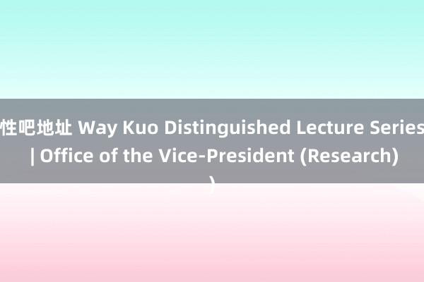 性吧地址 Way Kuo Distinguished Lecture Series | Office of the Vice-President (Research)