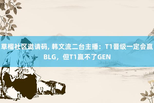 草榴社区邀请码， 韩文流二台主播：T1晋级一定会赢BLG，但T1赢不了GEN