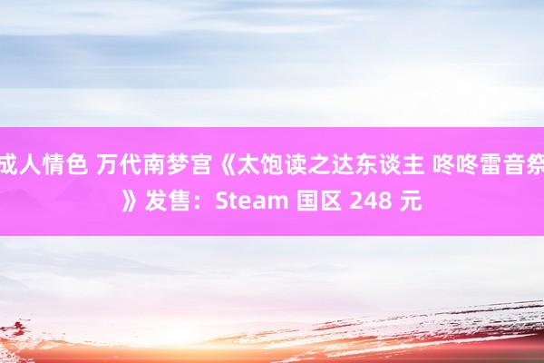 成人情色 万代南梦宫《太饱读之达东谈主 咚咚雷音祭》发售：Steam 国区 248 元