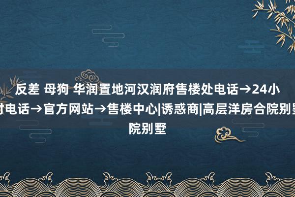 反差 母狗 华润置地河汉润府售楼处电话→24小时电话→官方网站→售楼中心|诱惑商|高层洋房合院别墅