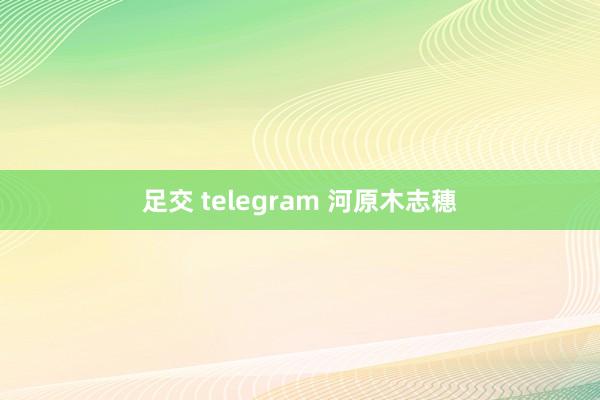 足交 telegram 河原木志穗