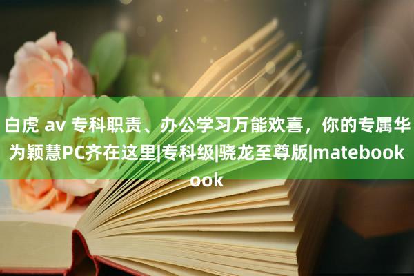 白虎 av 专科职责、办公学习万能欢喜，你的专属华为颖慧PC齐在这里|专科级|骁龙至尊版|matebook