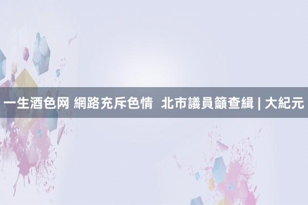 一生酒色网 網路充斥色情  北市議員籲查緝 | 大紀元